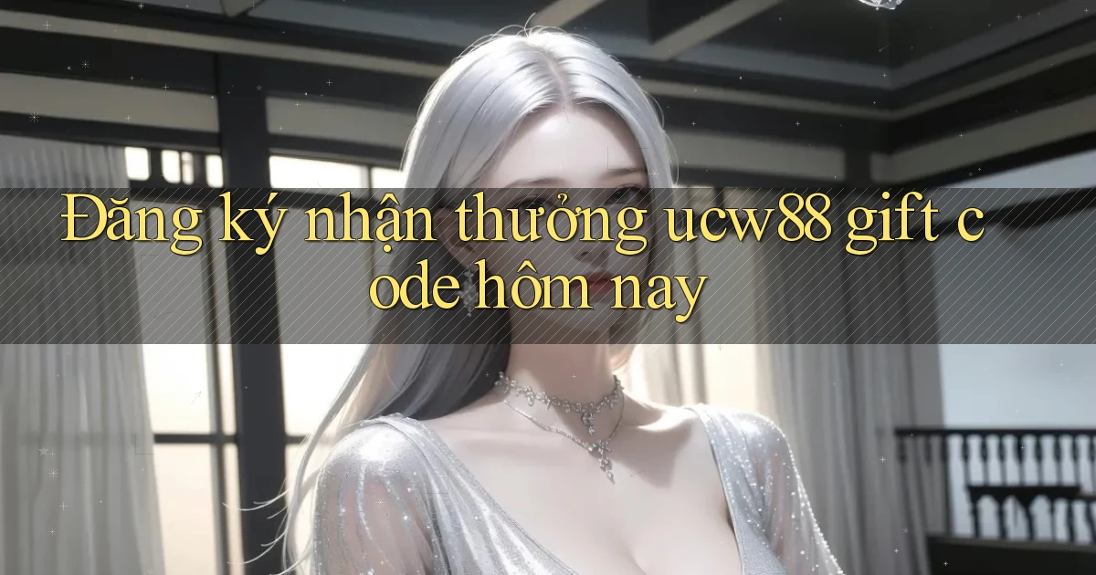 Đăng ký nhận thưởng ucw88 gift code hôm nay