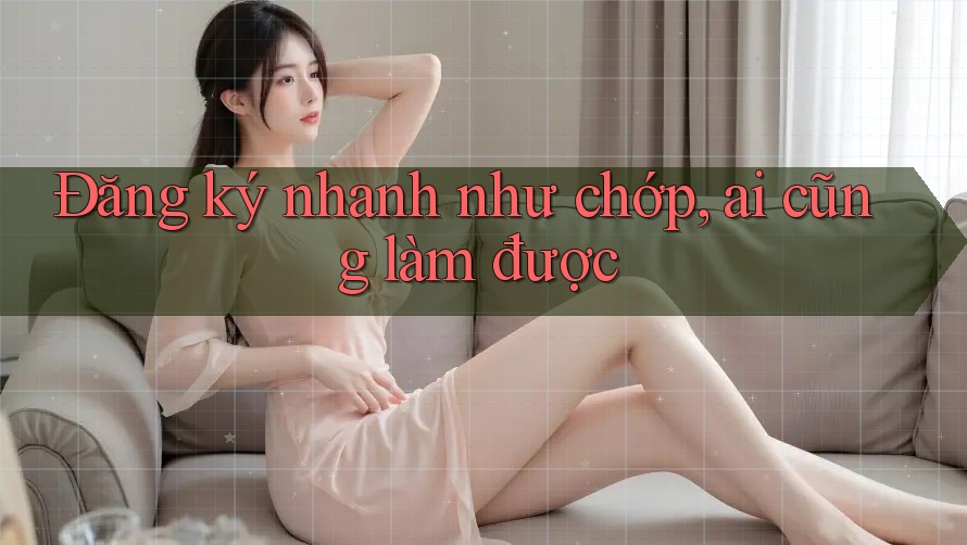Đăng ký nhanh như chớp, ai cũng làm được