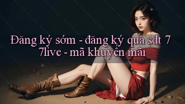Đăng ký sớm   đăng ký qua sđt 77live   mã khuyến mãi
