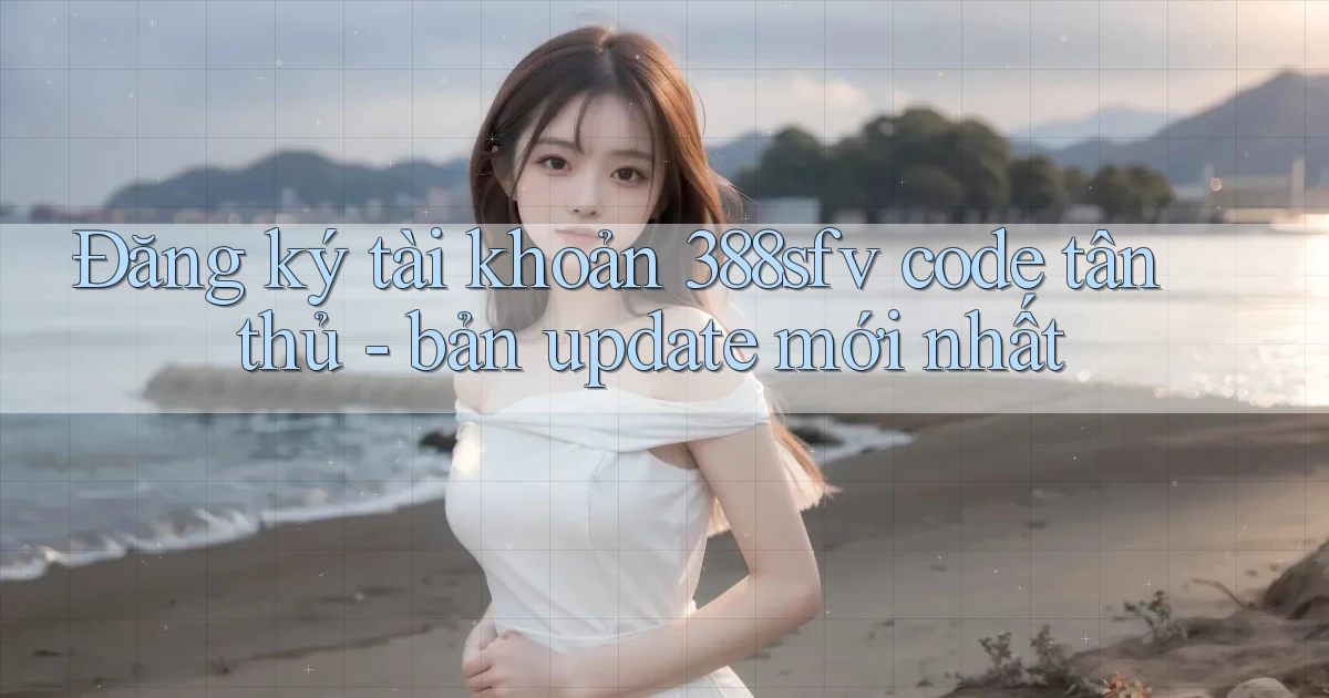 Đăng ký tài khoản 388sfv code tân thủ   bản update mới nhất