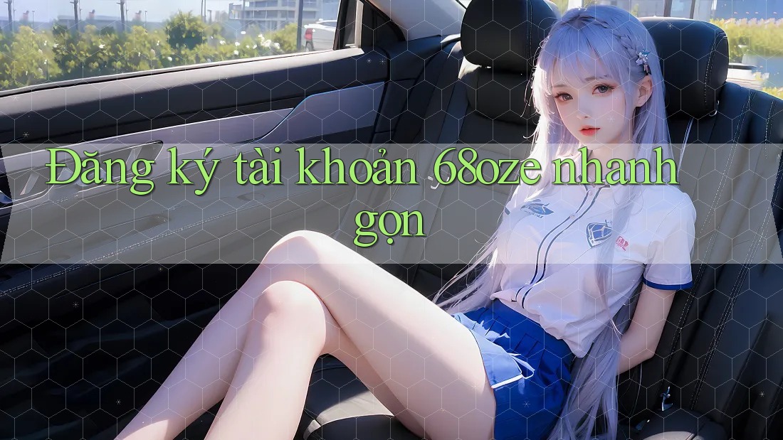 Đăng ký tài khoản 68oze nhanh gọn Đăng ký tài khoản 68oze nhanh gọn
