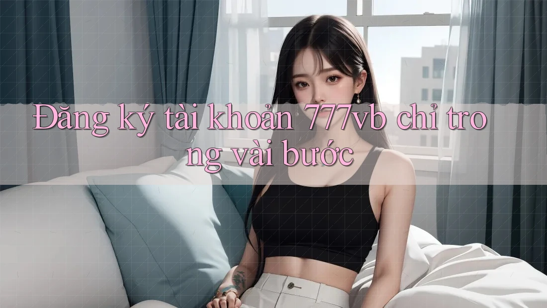 Đăng ký tài khoản 777vb chỉ trong vài bước Đăng ký tài khoản 777vb chỉ trong vài bước