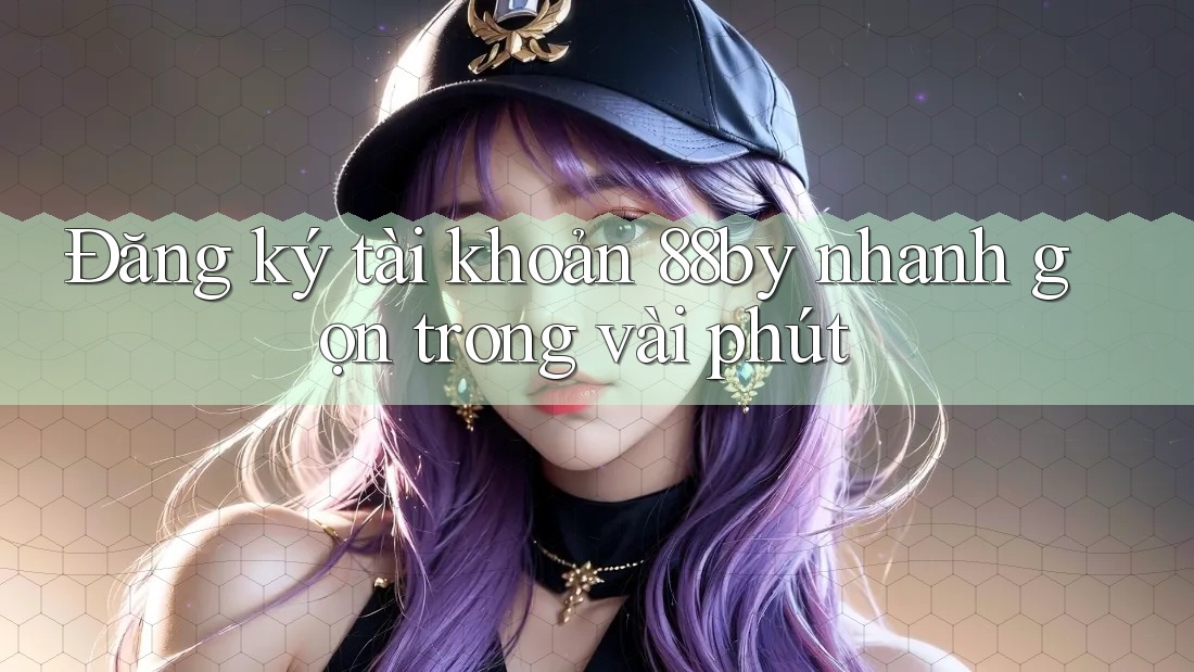 Đăng ký tài khoản 88by nhanh gọn trong vài phút Đăng ký tài khoản 88by nhanh gọn trong vài phút