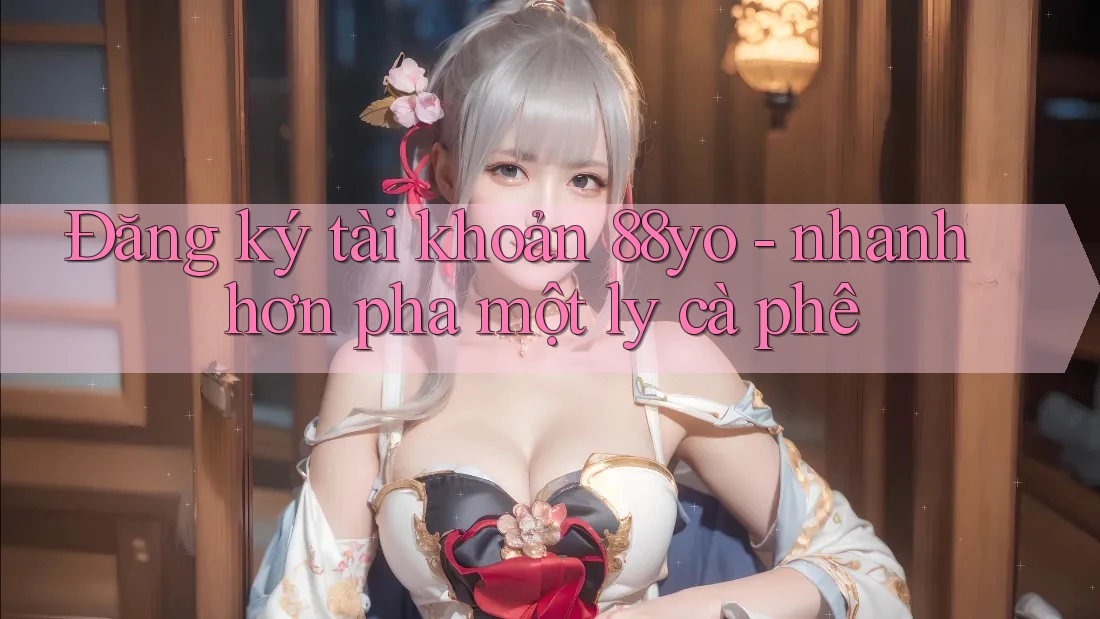 Đăng ký tài khoản 88yo - nhanh hơn pha một ly cà phê