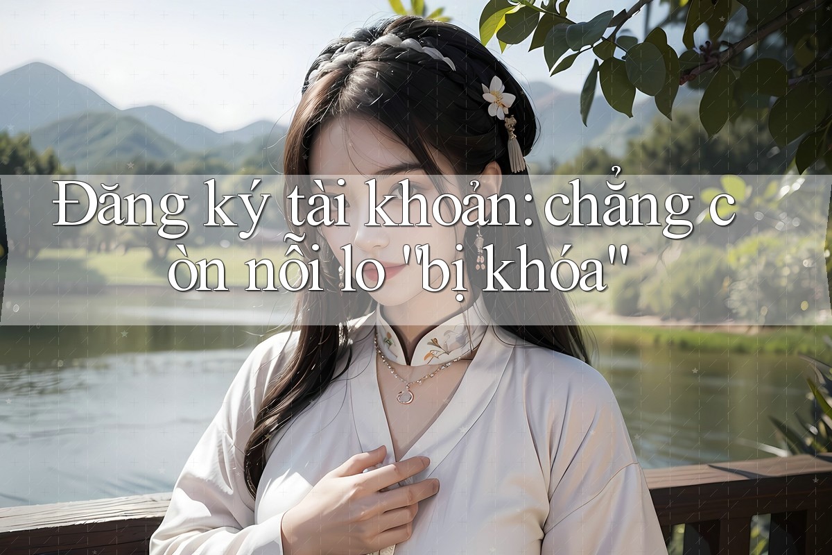 Đăng ký tài khoản: chẳng còn nỗi lo “bị khóa” Đăng ký tài khoản: chẳng còn nỗi lo “bị khóa”