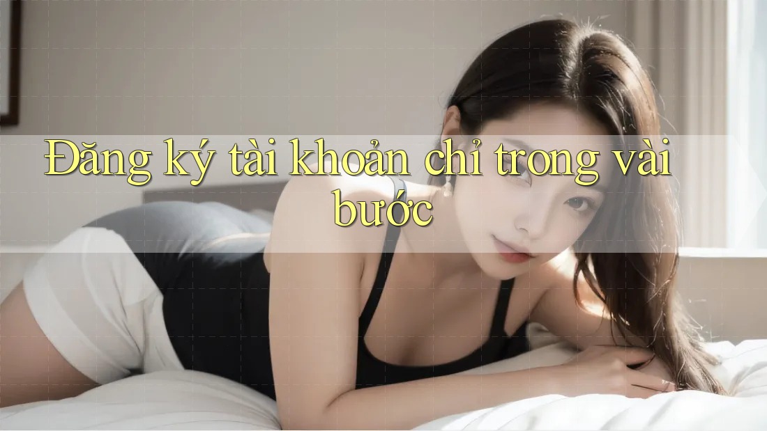 Đăng ký tài khoản chỉ trong vài bước Đăng ký tài khoản chỉ trong vài bước