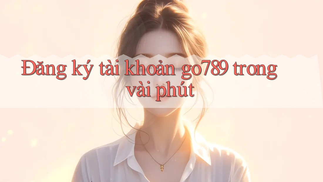 Đăng ký tài khoản go789 trong vài phút Đăng ký tài khoản go789 trong vài phút