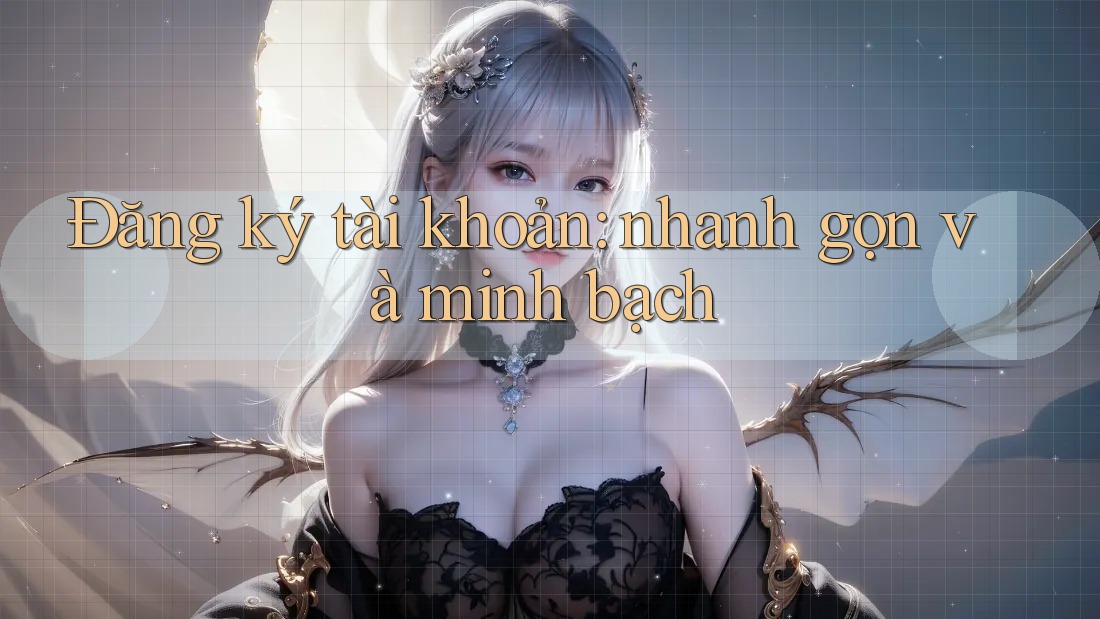 Đăng ký tài khoản: nhanh gọn và minh bạch