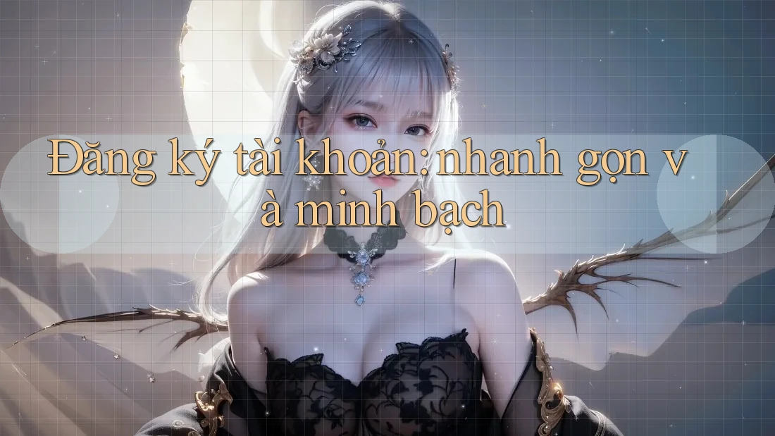 Đăng ký tài khoản: nhanh gọn và minh bạch