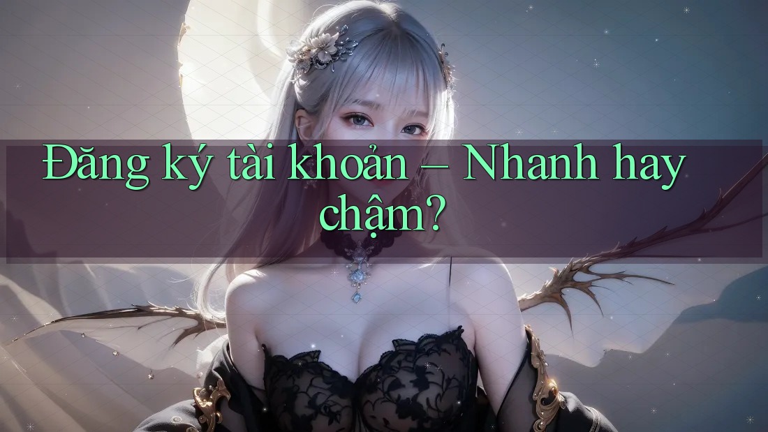 Đăng ký tài khoản – Nhanh hay chậm? Đăng ký tài khoản – Nhanh hay chậm?