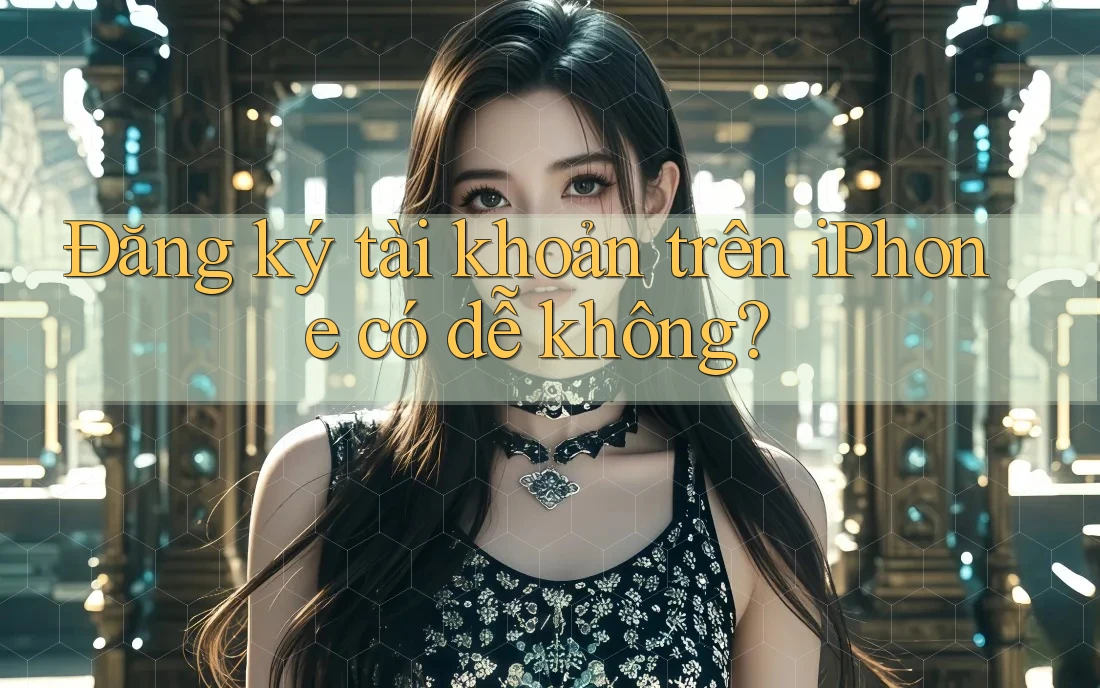 Đăng ký tài khoản trên iPhone có dễ không? Đăng ký tài khoản trên iPhone có dễ không?