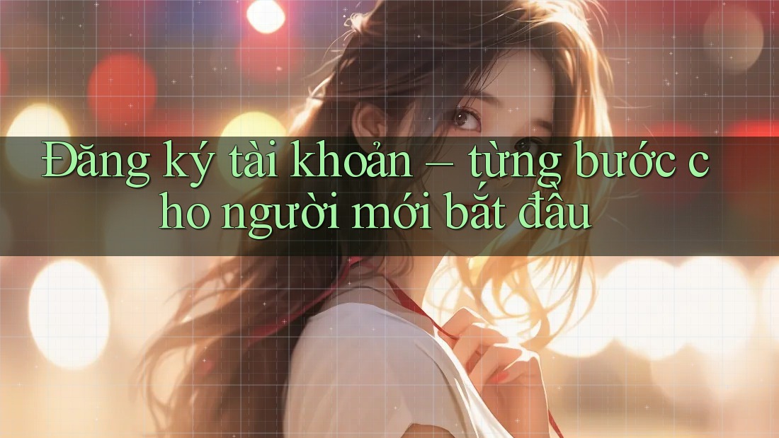 Đăng ký tài khoản – từng bước cho người mới bắt đầu Đăng ký tài khoản – từng bước cho người mới bắt đầu