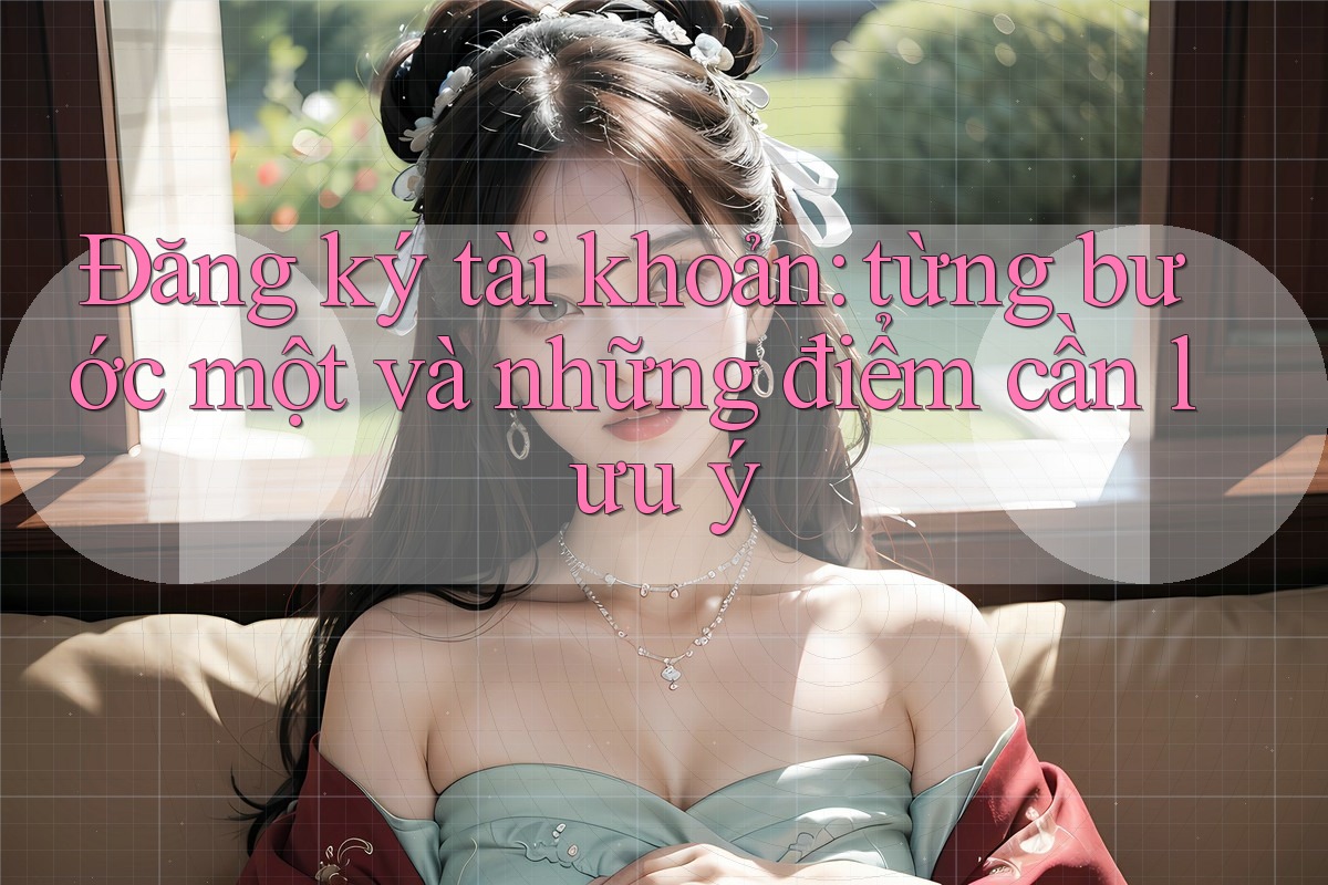 Đăng ký tài khoản: từng bước một và những điểm cần lưu ý Đăng ký tài khoản: từng bước một và những điểm cần lưu ý