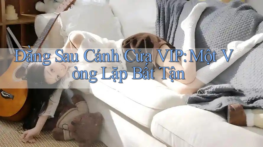 Đằng Sau Cánh Cửa VIP: Một Vòng Lặp Bất Tận