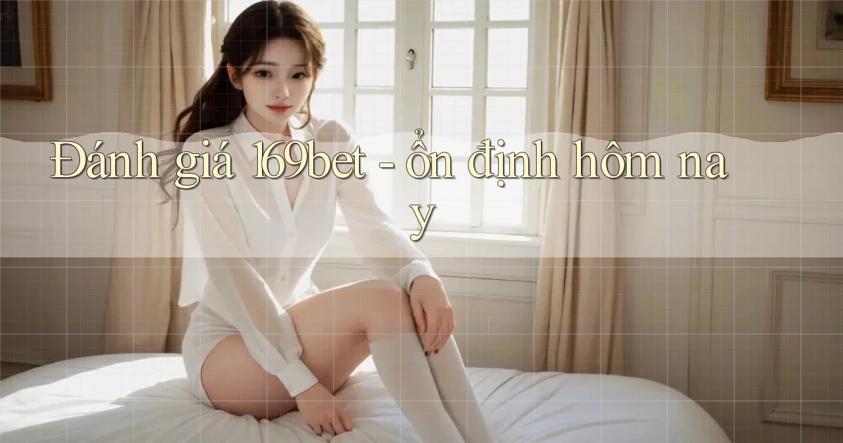 Đánh giá 169bet   ổn định hôm nay