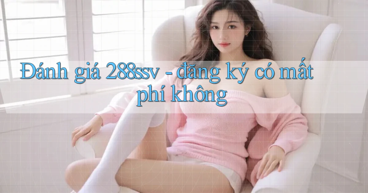 Đánh giá 288ssv   đăng ký có mất phí không