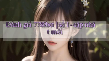 Đánh giá 7789bet số 1   cập nhật mới