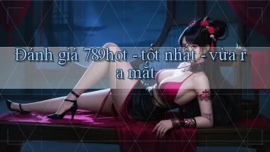Đánh giá 789hot   tốt nhất   vừa ra mắt