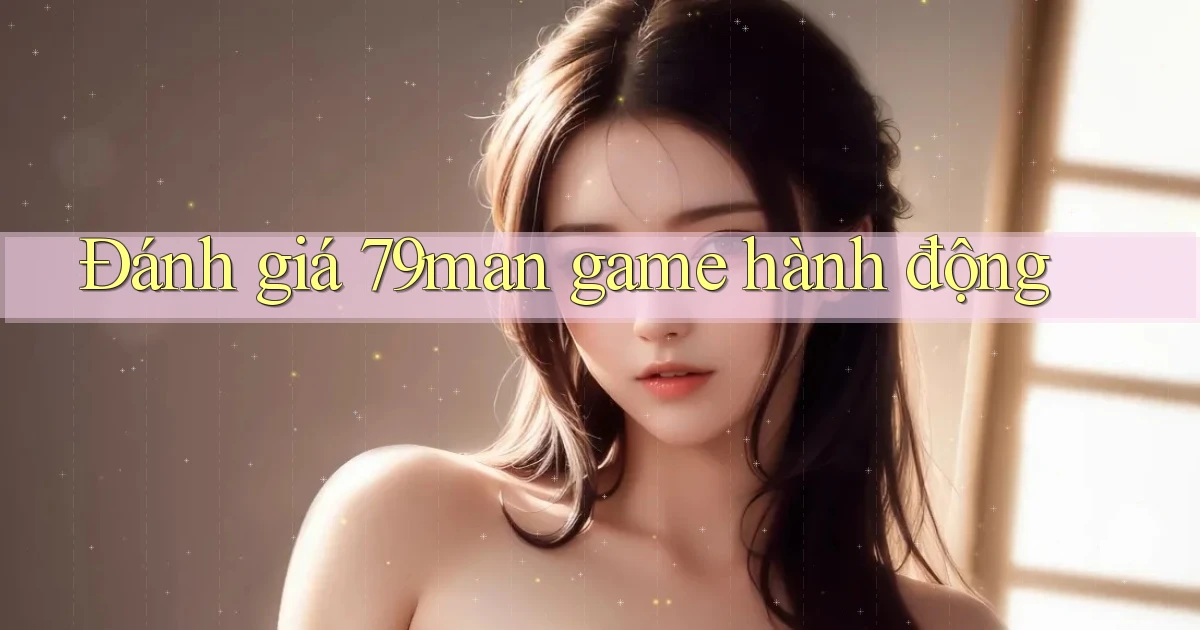 Đánh giá 79man game hành động