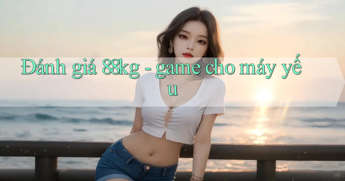 Đánh giá 88kg   game cho máy yếu