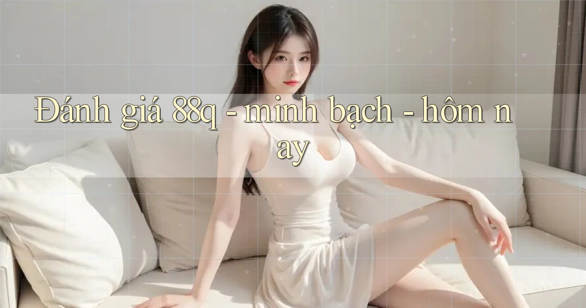 Đánh giá 88q   minh bạch   hôm nay