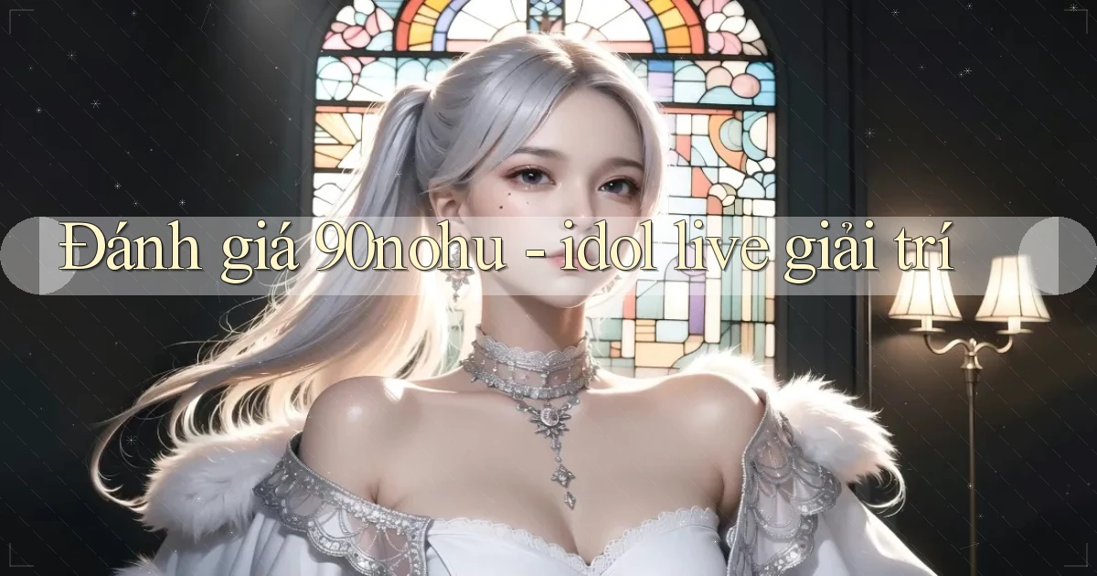 Đánh giá 90nohu   idol live giải trí