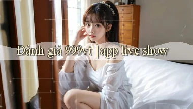 Đánh giá 999vt app live show
