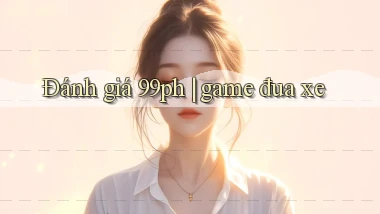 Đánh giá 99ph game đua xe