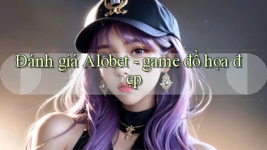 Đánh giá Alobet   game đồ họa đẹp