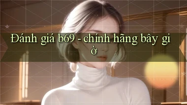 Đánh giá b69   chính hãng bây giờ