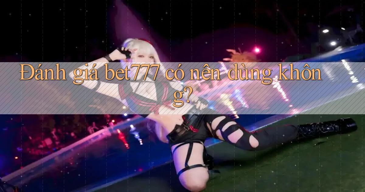 Đánh giá bet777 có nên dùng không