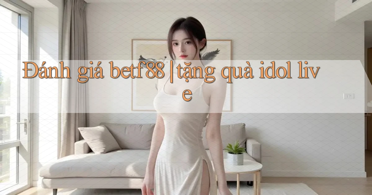 Đánh giá betf88 tặng quà idol live