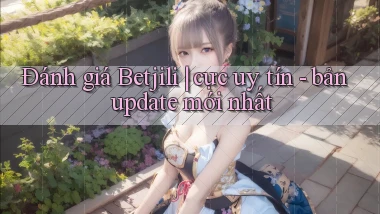 Đánh giá Betjili cực uy tín   bản update mới nhất
