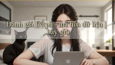 Đánh giá Betph   mã hóa dữ liệu bây giờ