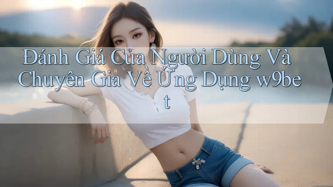 Đánh Giá Của Người Dùng Và Chuyên Gia Về Ứng Dụng w9bet Đánh Giá Của Người Dùng Và Chuyên Gia Về Ứng Dụng w9bet