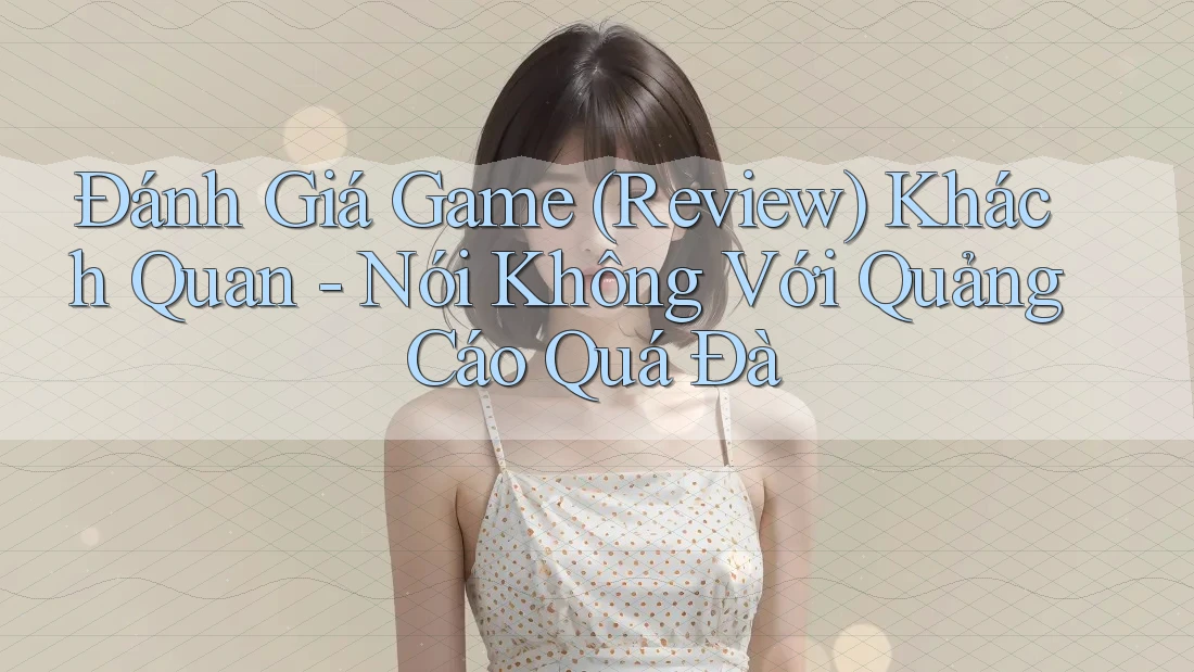 Đánh Giá Game (Review) Khách Quan - Nói Không Với Quảng Cáo Quá Đà