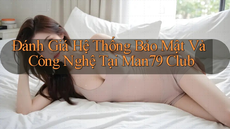 Đánh Giá Hệ Thống Bảo Mật Và Công Nghệ Tại Man79 Club Đánh Giá Hệ Thống Bảo Mật Và Công Nghệ Tại Man79 Club