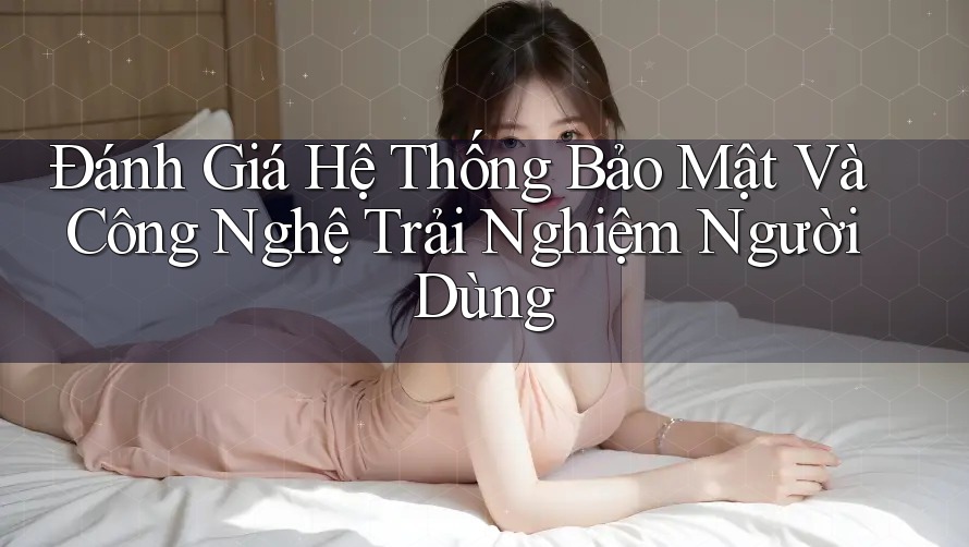 Đánh Giá Hệ Thống Bảo Mật Và Công Nghệ Trải Nghiệm Người Dùng Đánh Giá Hệ Thống Bảo Mật Và Công Nghệ Trải Nghiệm Người Dùng