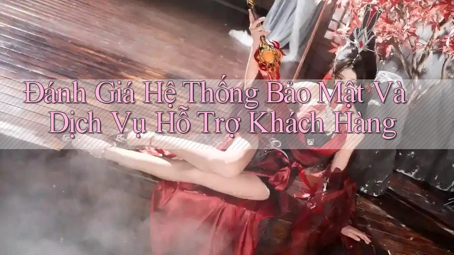 Đánh Giá Hệ Thống Bảo Mật Và Dịch Vụ Hỗ Trợ Khách Hàng