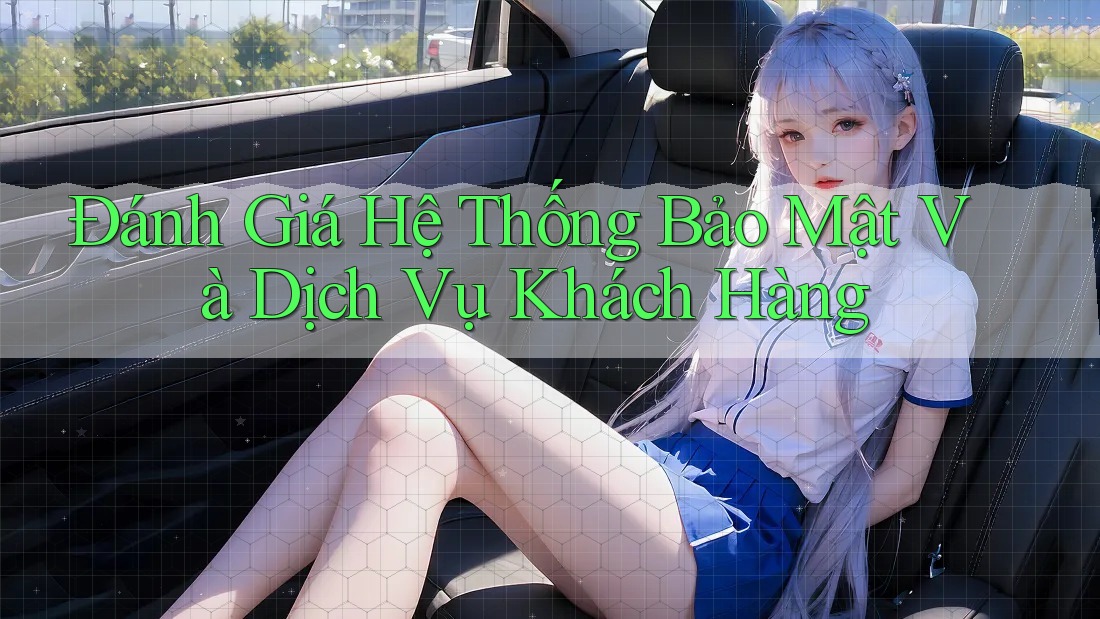Đánh Giá Hệ Thống Bảo Mật Và Dịch Vụ Khách Hàng