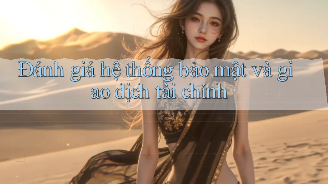 Đánh giá hệ thống bảo mật và giao dịch tài chính Đánh giá hệ thống bảo mật và giao dịch tài chính