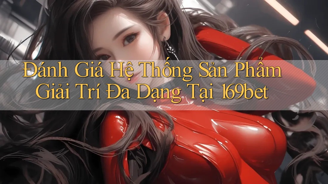 Đánh Giá Hệ Thống Sản Phẩm Giải Trí Đa Dạng Tại 169bet Đánh Giá Hệ Thống Sản Phẩm Giải Trí Đa Dạng Tại 169bet