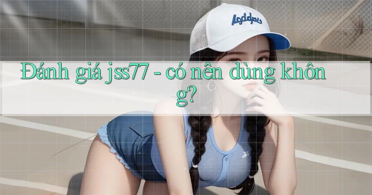 Đánh giá jss77   có nên dùng không