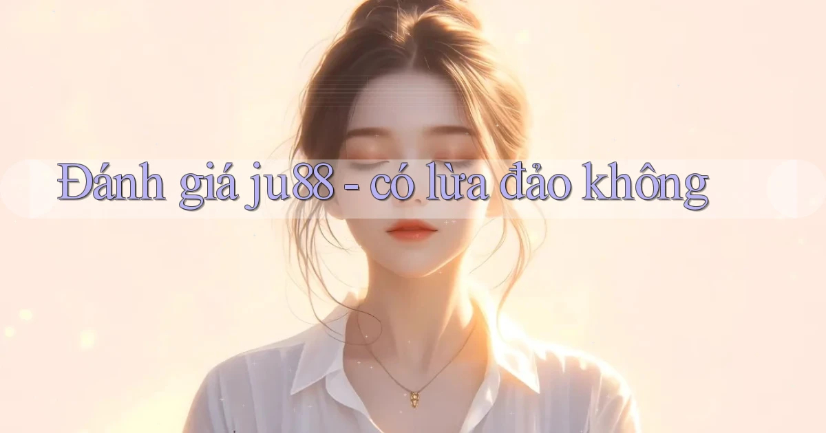 Đánh giá ju88   có lừa đảo không