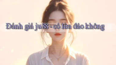 Đánh giá ju88   có lừa đảo không