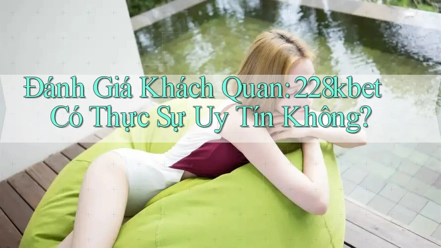 Đánh Giá Khách Quan: 228kbet Có Thực Sự Uy Tín Không? Đánh Giá Khách Quan: 228kbet Có Thực Sự Uy Tín Không?