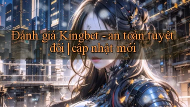 Đánh giá Kingbet   an toàn tuyệt đối cập nhật mới