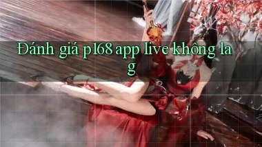 Đánh giá p168 app live không lag