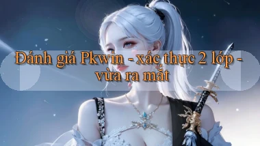 Đánh giá Pkwin   xác thực 2 lớp   vừa ra mắt