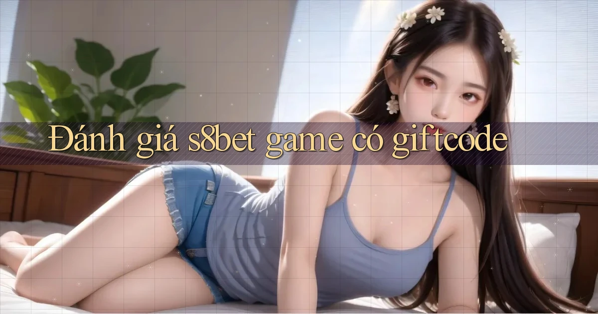 Đánh giá s8bet game có giftcode
